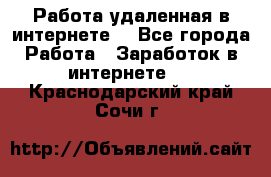 Работа удаленная в интернете  - Все города Работа » Заработок в интернете   . Краснодарский край,Сочи г.